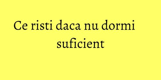 Ce risti daca nu dormi suficient