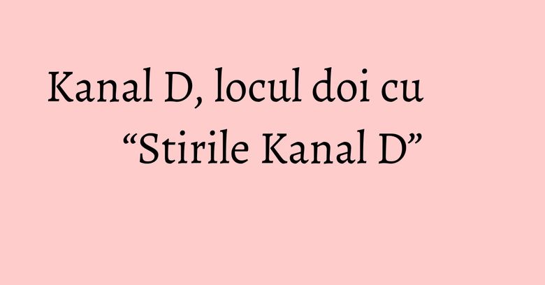 Kanal D, locul doi cu “Stirile Kanal D” Kanal D, locul doi cu “Stirile Kanal D”