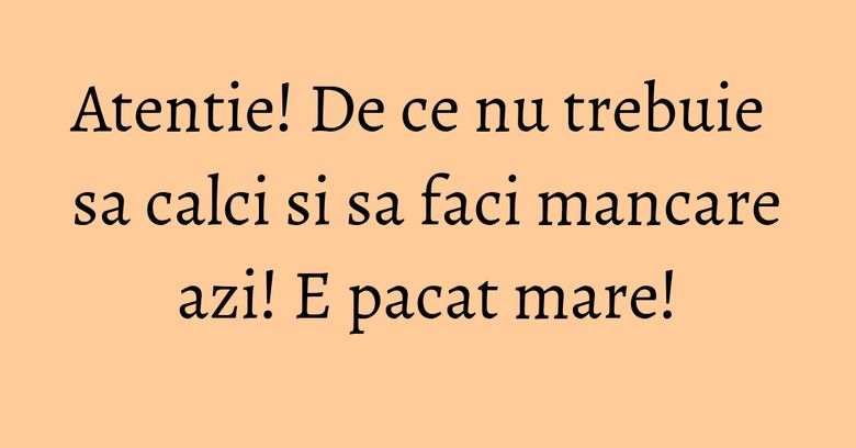 Atentie! De ce nu trebuie sa calci si sa faci mancare azi! E pacat mare!