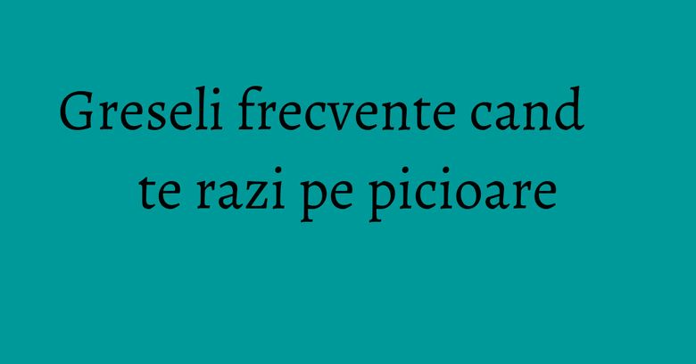 Greseli frecvente cand te razi pe picioare Greseli frecvente cand te razi pe picioare