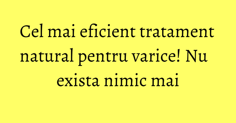 Cel mai eficient tratament natural pentru varice! Nu exista nimic mai Cel mai eficient tratament natural pentru varice! Nu exista nimic mai