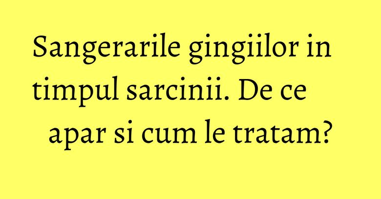 Sangerarile gingiilor in timpul sarcinii. De ce apar si cum le tratam? Sangerarile gingiilor in timpul sarcinii. De ce apar si cum le tratam?
