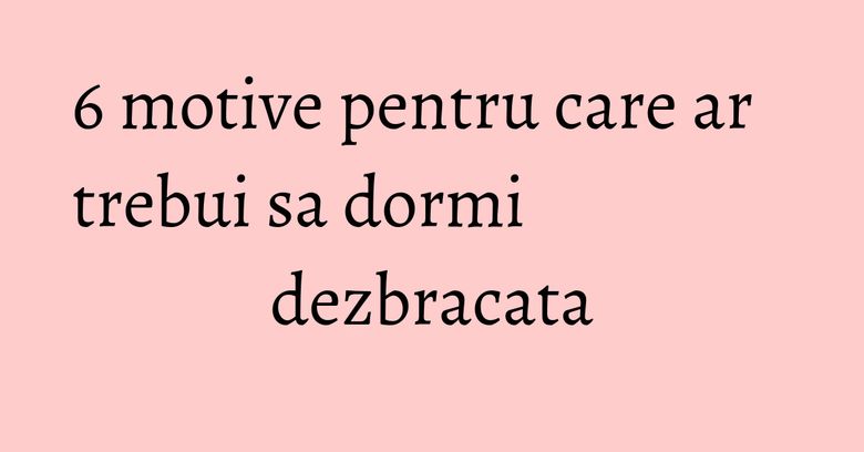 6 motive pentru care ar trebui sa dormi dezbracata