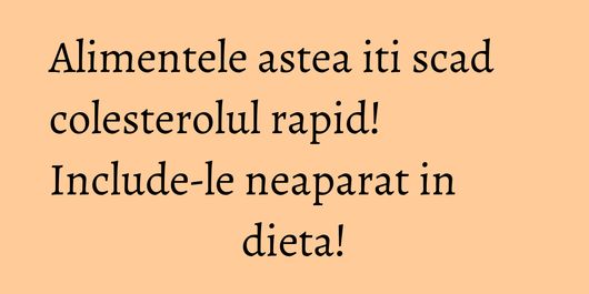 Alimentele astea iti scad colesterolul rapid! Include-le neaparat in dieta!