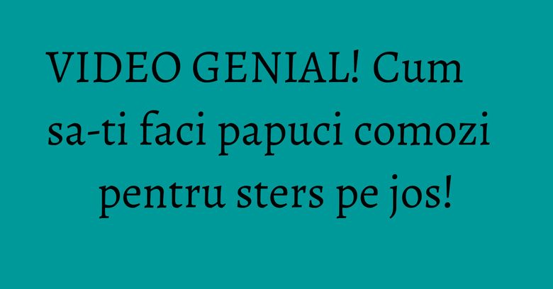 VIDEO GENIAL! Cum sa-ti faci papuci comozi pentru sters pe jos! VIDEO GENIAL! Cum sa-ti faci papuci comozi pentru sters pe jos!