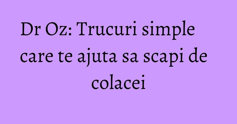 Dr Oz: Trucuri simple care te ajuta sa scapi de colacei Dr Oz: Trucuri simple care te ajuta sa scapi de colacei