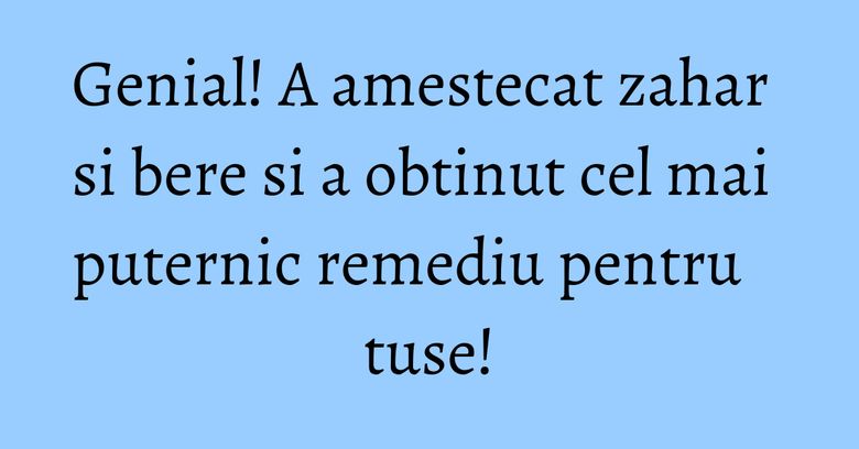 Genial! A amestecat zahar si bere si a obtinut cel mai puternic remediu pentru tuse! Genial! A amestecat zahar si bere si a obtinut cel mai puternic remediu pentru tuse!