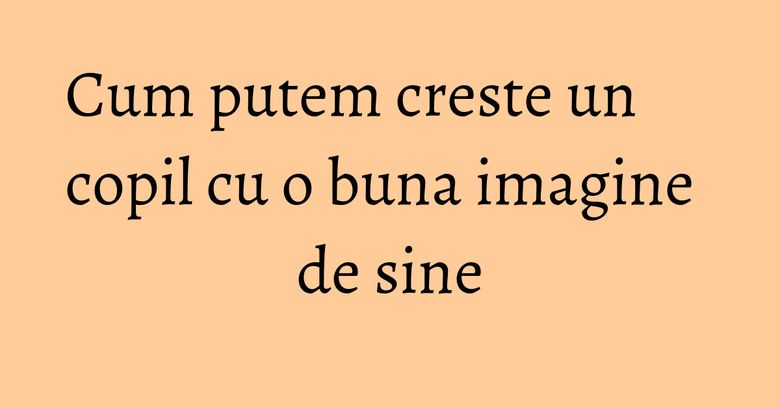 Cum putem creste un copil cu o buna imagine de sine