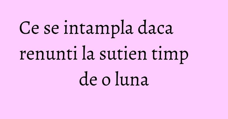 Ce se intampla daca renunti la sutien timp de o luna Ce se intampla daca renunti la sutien timp de o luna