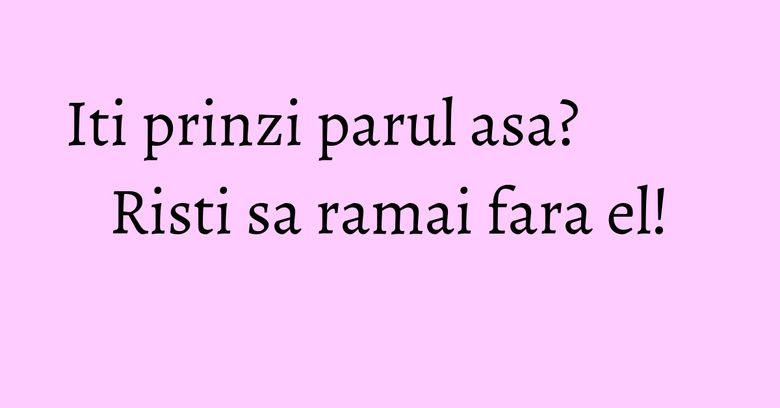 Iti prinzi parul asa? Risti sa ramai fara el! Iti prinzi parul asa? Risti sa ramai fara el!
