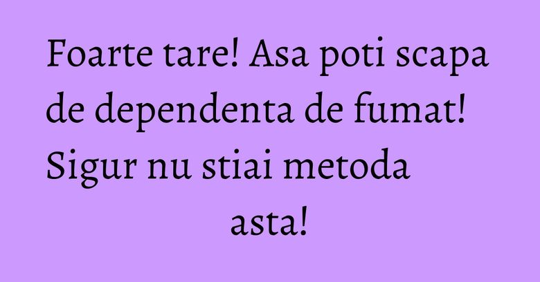 Foarte tare! Asa poti scapa de dependenta de fumat! Sigur nu stiai metoda asta! Foarte tare! Asa poti scapa de dependenta de fumat! Sigur nu stiai metoda asta!
