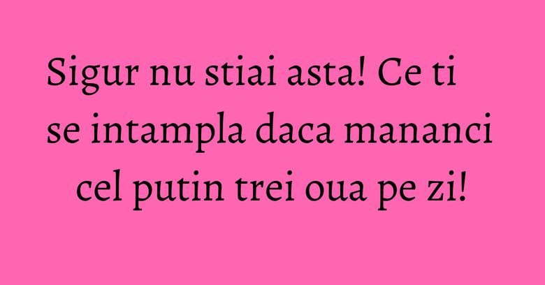 Sigur nu stiai asta! Ce ti se intampla daca mananci cel putin trei oua pe zi! Sigur nu stiai asta! Ce ti se intampla daca mananci cel putin trei oua pe zi!
