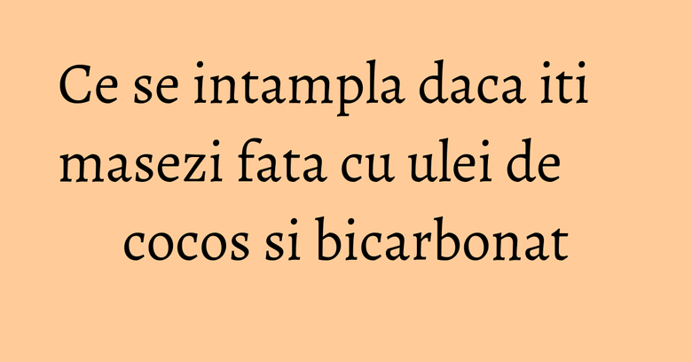 Ce se intampla daca iti masezi fata cu ulei de cocos si bicarbonat