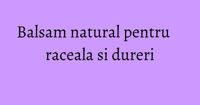 Balsam natural pentru raceala si dureri