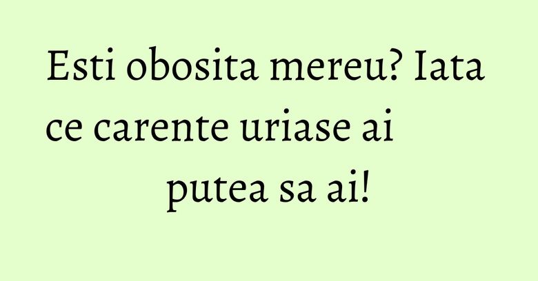 Esti obosita mereu? Iata ce carente uriase ai putea sa ai! Esti obosita mereu? Iata ce carente uriase ai putea sa ai!