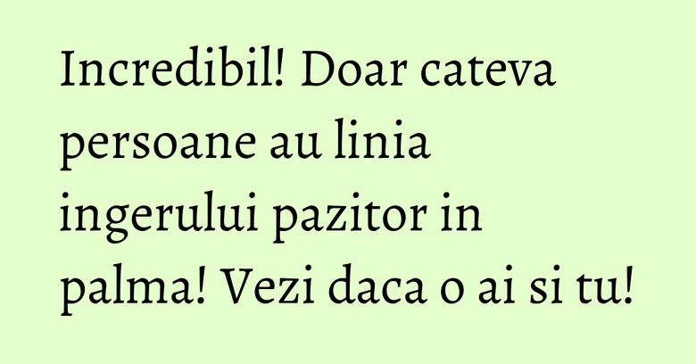 Incredibil! Doar cateva persoane au linia ingerului pazitor in palma! Vezi daca o ai si tu! Incredibil! Doar cateva persoane au linia ingerului pazitor in palma! Vezi daca o ai si tu!