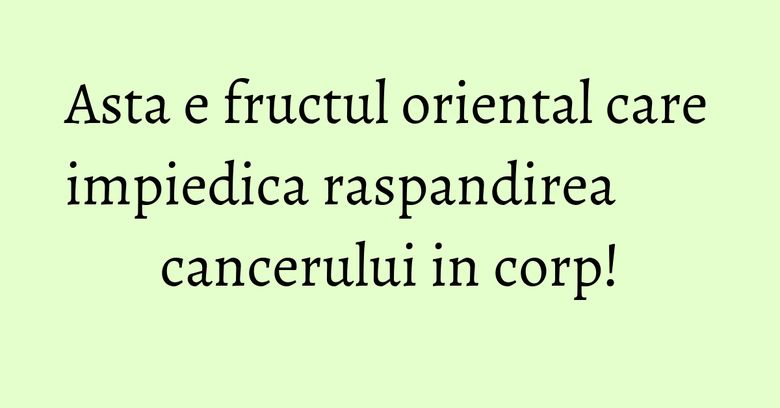 Asta e fructul oriental care impiedica raspandirea cancerului in corp! Asta e fructul oriental care impiedica raspandirea cancerului in corp!