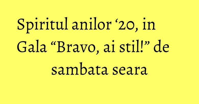 Spiritul anilor ‘20, in Gala “Bravo, ai stil!” de sambata seara Spiritul anilor ‘20, in Gala “Bravo, ai stil!” de sambata seara