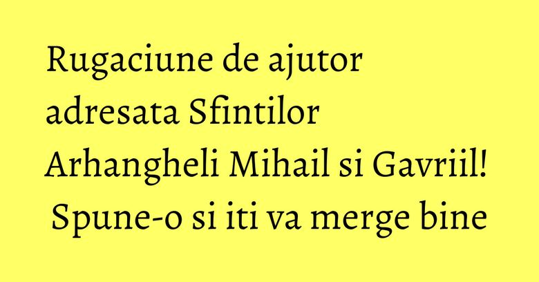 Rugaciune de ajutor adresata Sfintilor Arhangheli Mihail si Gavriil! Spune-o si iti va merge bine