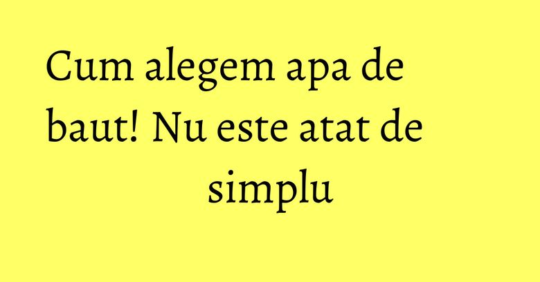 Cum alegem apa de baut! Nu este atat de simplu Cum alegem apa de baut! Nu este atat de simplu
