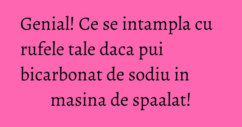 Genial! Ce se intampla cu rufele tale daca pui bicarbonat de sodiu in masina de spaalat! Genial! Ce se intampla cu rufele tale daca pui bicarbonat de sodiu in masina de spaalat!