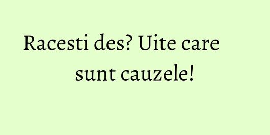 Racesti des? Uite care sunt cauzele!