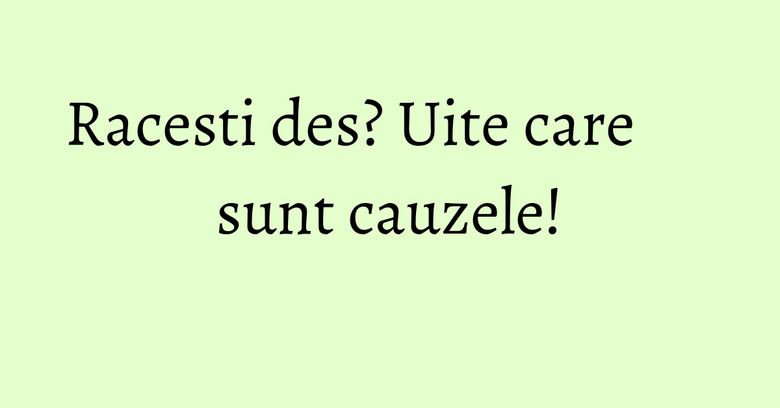Racesti des? Uite care sunt cauzele!
