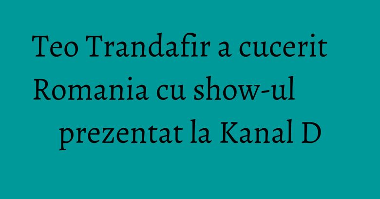 Teo Trandafir a cucerit Romania cu show-ul prezentat la Kanal D Teo Trandafir a cucerit Romania cu show-ul prezentat la Kanal D