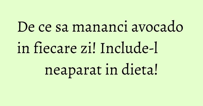 De ce sa mananci avocado in fiecare zi! Include-l neaparat in dieta! De ce sa mananci avocado in fiecare zi! Include-l neaparat in dieta!