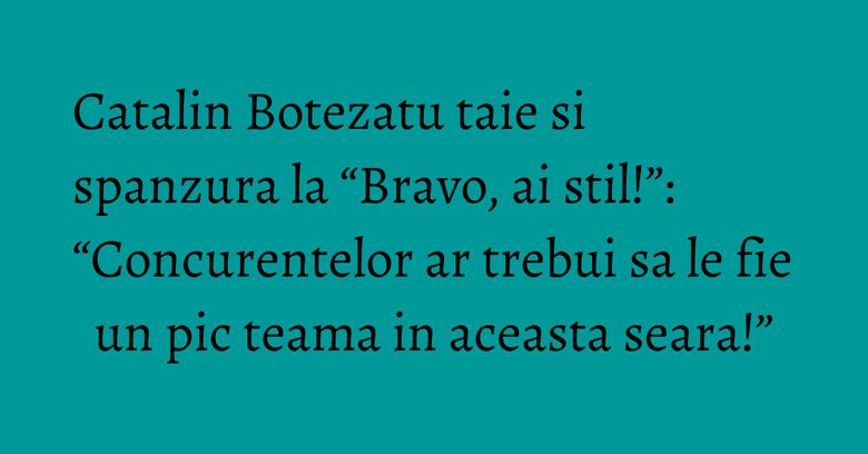 Catalin Botezatu taie si spanzura la “Bravo, ai stil!”: “Concurentelor ar trebui sa le fie un pic teama in aceasta seara!” Catalin Botezatu taie si spanzura la “Bravo, ai stil!”: “Concurentelor ar trebui sa le fie un pic teama in aceasta seara!”