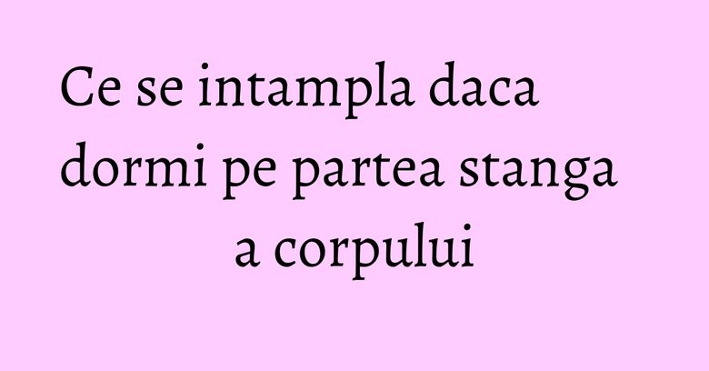 Ce se intampla daca dormi pe partea stanga a corpului Ce se intampla daca dormi pe partea stanga a corpului
