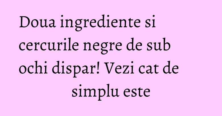 Doua ingrediente si cercurile negre de sub ochi dispar! Vezi cat de simplu este Doua ingrediente si cercurile negre de sub ochi dispar! Vezi cat de simplu este