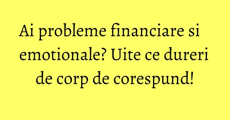 Ai probleme financiare si emotionale? Uite ce dureri de corp de corespund! Ai probleme financiare si emotionale? Uite ce dureri de corp de corespund!