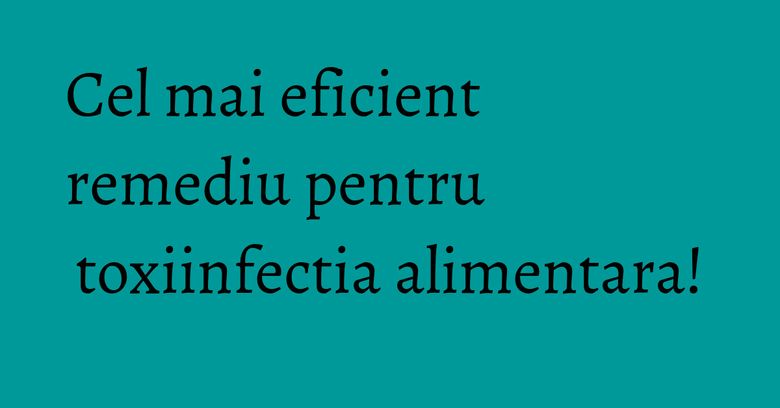 Cel mai eficient remediu pentru toxiinfectia alimentara! Cel mai eficient remediu pentru toxiinfectia alimentara!