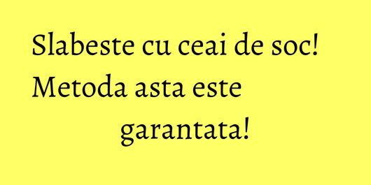Slabeste cu ceai de soc! Metoda asta este garantata!