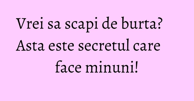 Vrei sa scapi de burta? Asta este secretul care face minuni!