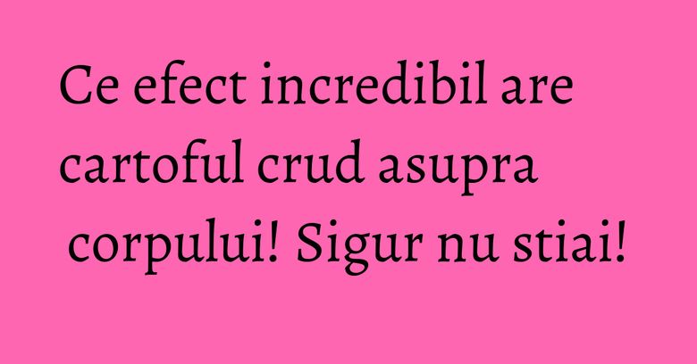Ce efect incredibil are cartoful crud asupra corpului! Sigur nu stiai! Ce efect incredibil are cartoful crud asupra corpului! Sigur nu stiai!