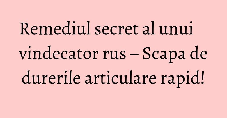 Remediul secret al unui vindecator rus – Scapa de durerile articulare rapid! Remediul secret al unui vindecator rus – Scapa de durerile articulare rapid!