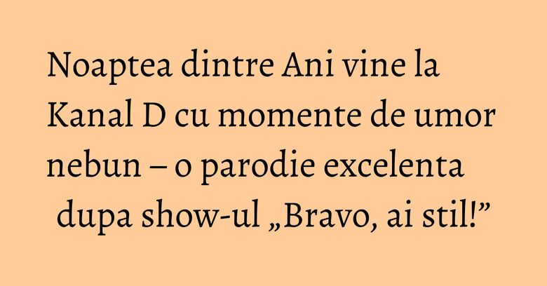 Noaptea dintre Ani vine la Kanal D cu momente de umor nebun – o parodie excelenta dupa show-ul „Bravo, ai stil!” Noaptea dintre Ani vine la Kanal D cu momente de umor nebun – o parodie excelenta dupa show-ul „Bravo, ai stil!”