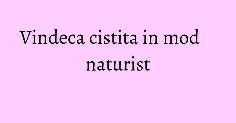 Vindeca cistita in mod naturist Vindeca cistita in mod naturist