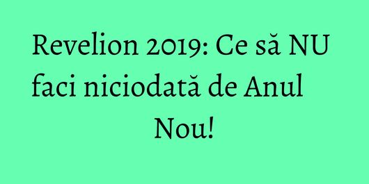 Revelion 2019: Ce să NU faci niciodată de Anul Nou!
