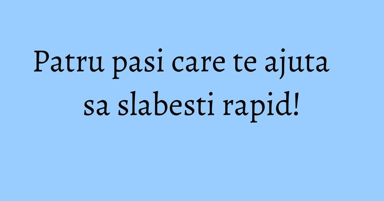 Patru pasi care te ajuta sa slabesti rapid!