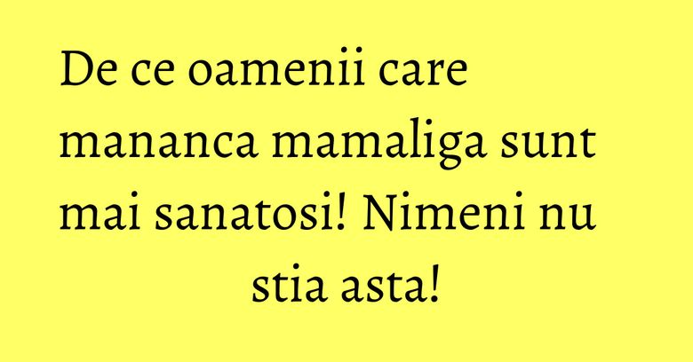 De ce oamenii care mananca mamaliga sunt mai sanatosi! Nimeni nu stia asta!
