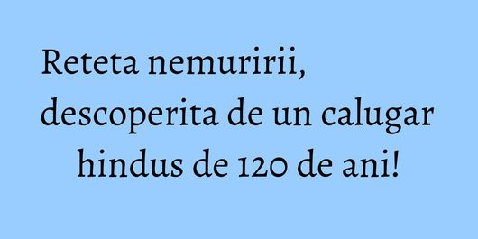 Reteta nemuririi, descoperita de un calugar hindus de 120 de ani!