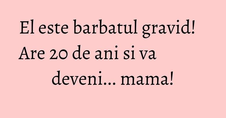 El este barbatul gravid! Are 20 de ani si va deveni... mama! El este barbatul gravid! Are 20 de ani si va deveni... mama!