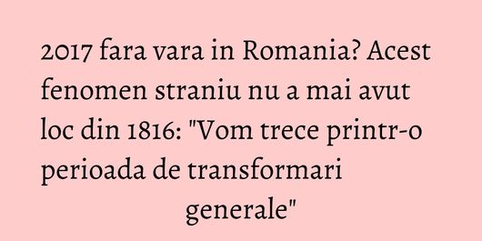 2017 fara vara in Romania? Acest fenomen straniu nu a mai avut loc din 1816: 