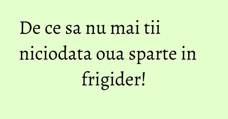 De ce sa nu mai tii niciodata oua sparte in frigider! De ce sa nu mai tii niciodata oua sparte in frigider!