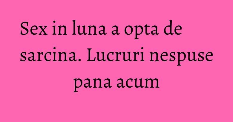Sex in luna a opta de sarcina. Lucruri nespuse pana acum