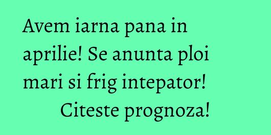 Avem iarna pana in aprilie! Se anunta ploi mari si frig intepator! Citeste prognoza!