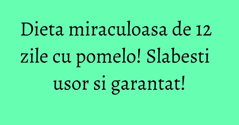 Dieta miraculoasa de 12 zile cu pomelo! Slabesti usor si garantat! Dieta miraculoasa de 12 zile cu pomelo! Slabesti usor si garantat!